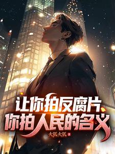 让你拍反腐片,你拍人民的名义!