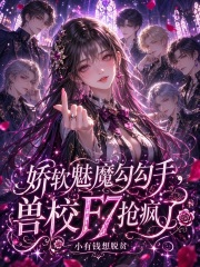 娇软魅魔勾勾手,兽校F7抢疯了